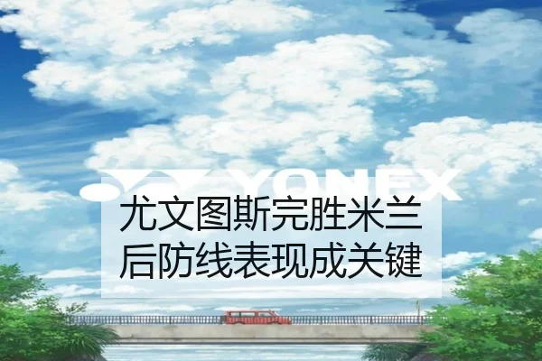 尤文图斯完胜米兰 后防线表现成关键